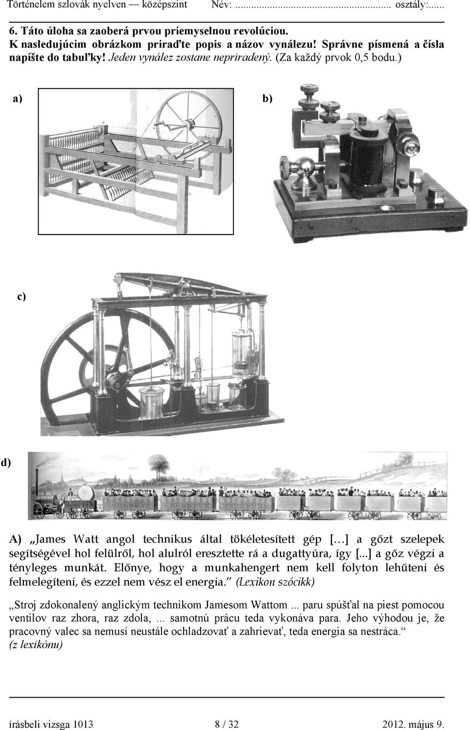 ..] a gőz végzi a tényleges munkát. Előnye, hogy a munkahengert nem kell folyton lehűteni és felmelegíteni, és ezzel nem vész el energia.