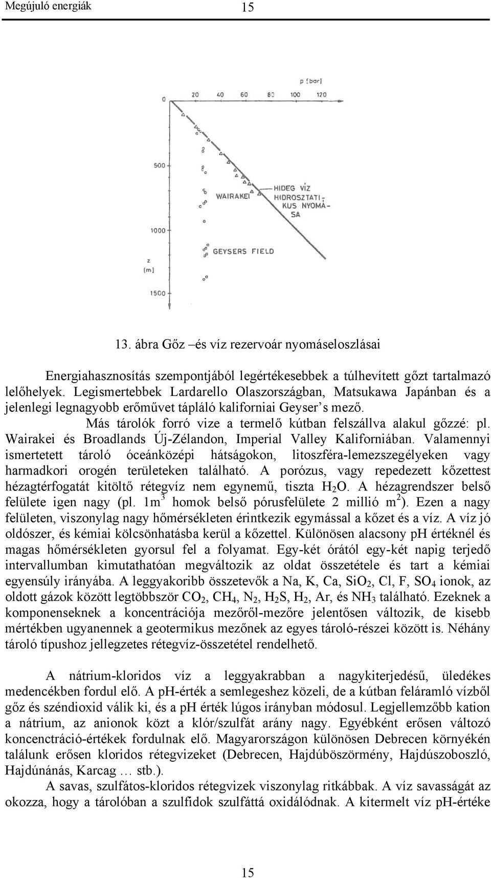 Wairakei és Broadlands Új-Zélandon, Imperial Valley Kaliforniában. Valamennyi ismertetett tároló óceánközépi hátságokon, litoszféra-lemezszegélyeken vagy harmadkori orogén területeken található.