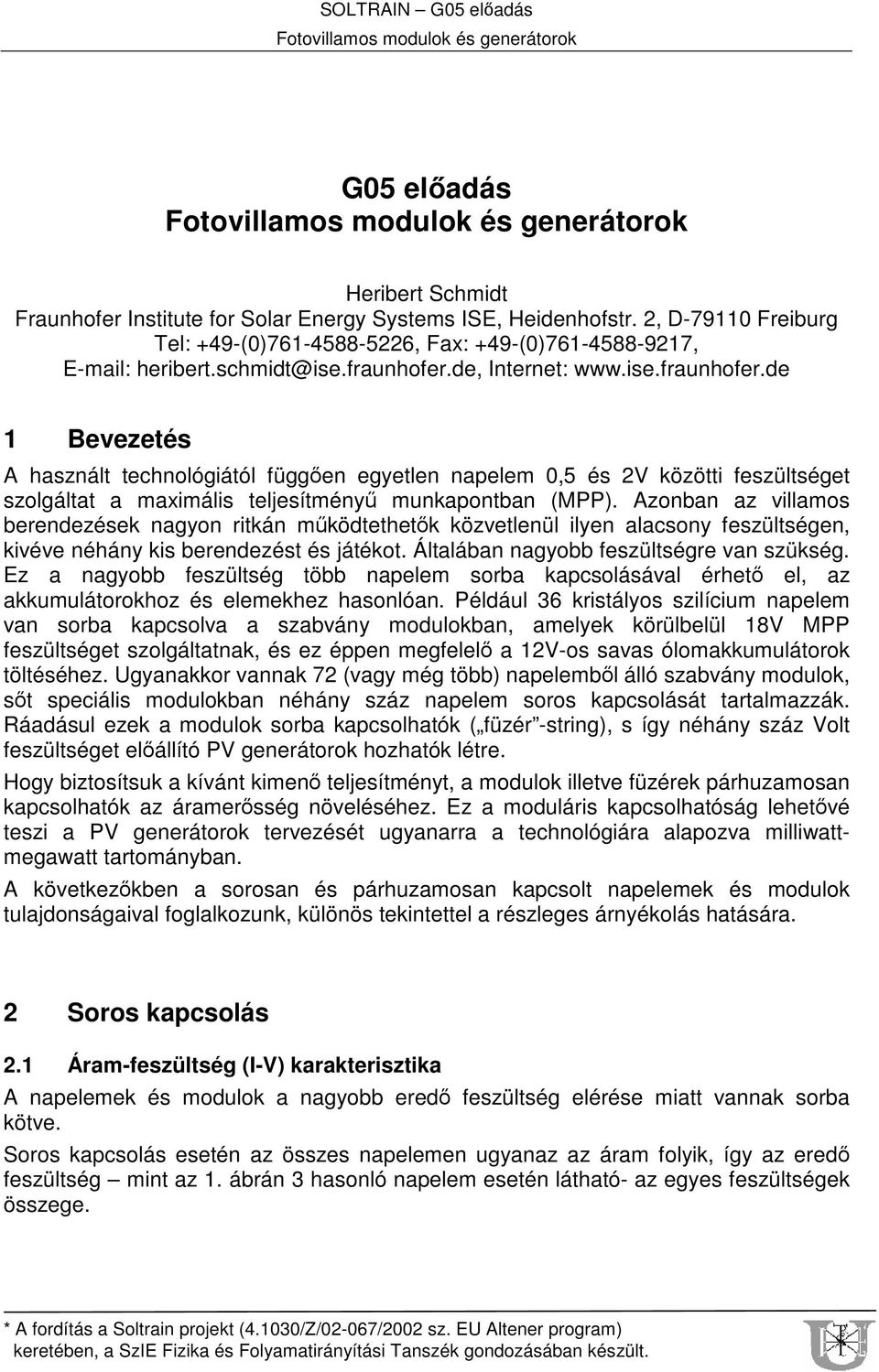 Azonban az villamos berendezések nagyon ritkán mködtethetk közvetlenül ilyen alacsony feszültségen, kivéve néhány kis berendezést és játékot. Általában nagyobb feszültségre van szükség.