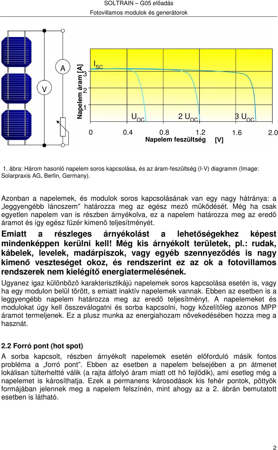 Azonban a napelemek, és modulok soros kapcsolásának van egy nagy hátránya: a leggyengébb láncszem határozza meg az egész mez mködését.