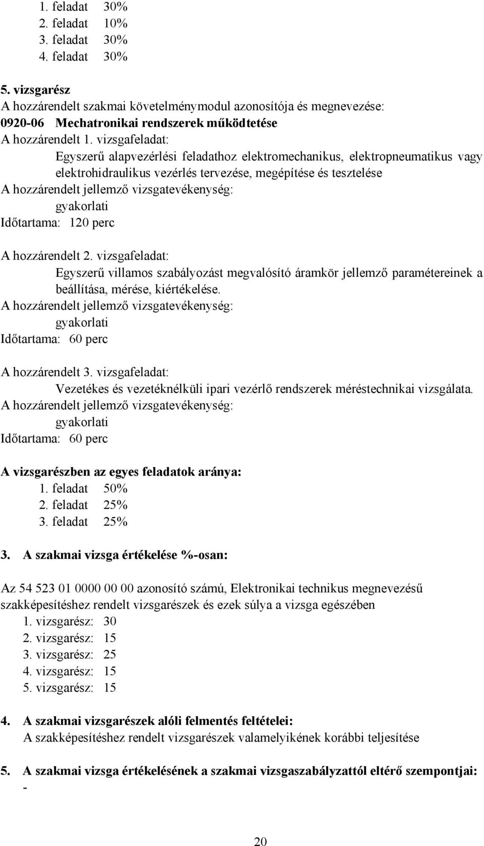 vizsgafeladat: Egyszerű alapvezérlési feladathoz elektromechanikus, elektropneumatikus vagy elektrohidraulikus vezérlés tervezése, megépítése és tesztelése Időtartama: 120 perc A hozzárendelt 2.