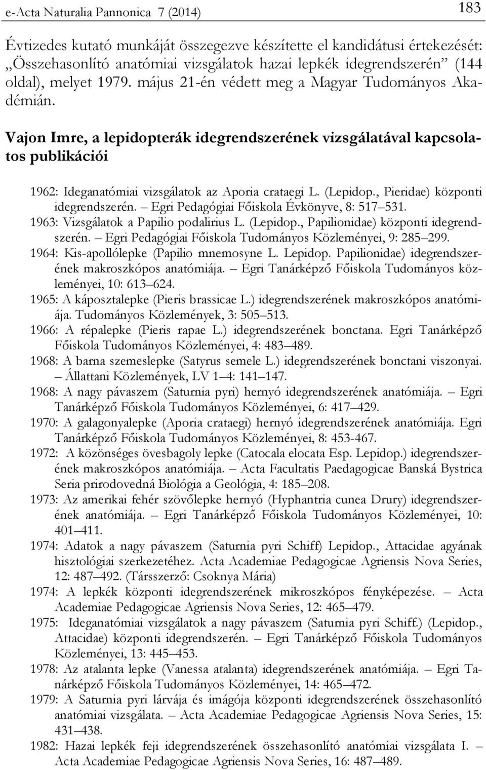 Vajon Imre, a lepidopterák idegrendszerének vizsgálatával kapcsolatos publikációi 1962: Ideganatómiai vizsgálatok az Aporia crataegi L. (Lepidop., Pieridae) központi idegrendszerén.