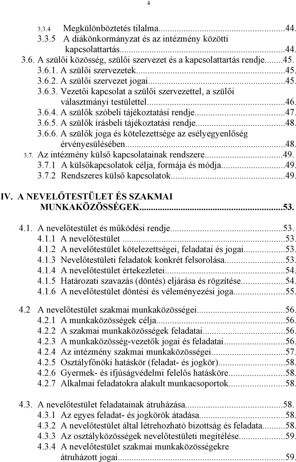 ..47. 3.6.5. A szülők írásbeli tájékoztatási rendje...48. 3.6.6. A szülők joga és kötelezettsége az esélyegyenlőség érvényesülésében...48. 3.7. Az intézmény külső kapcsolatainak rendszere...49. 3.7.1 A külsőkapcsolatok célja, formája és módja.