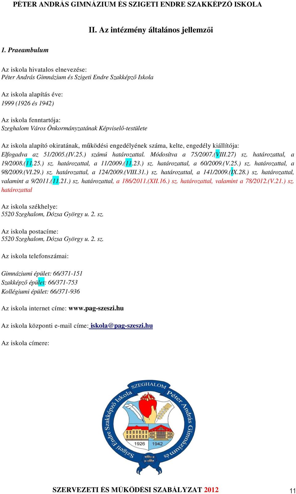 Önkormányzatának Képviselő-testülete Az iskola alapító okiratának, működési engedélyének száma, kelte, engedély kiállítója: Elfogadva az 51/2005.(IV.25.) számú határozattal. Módosítva a 75/2007.(VIII.