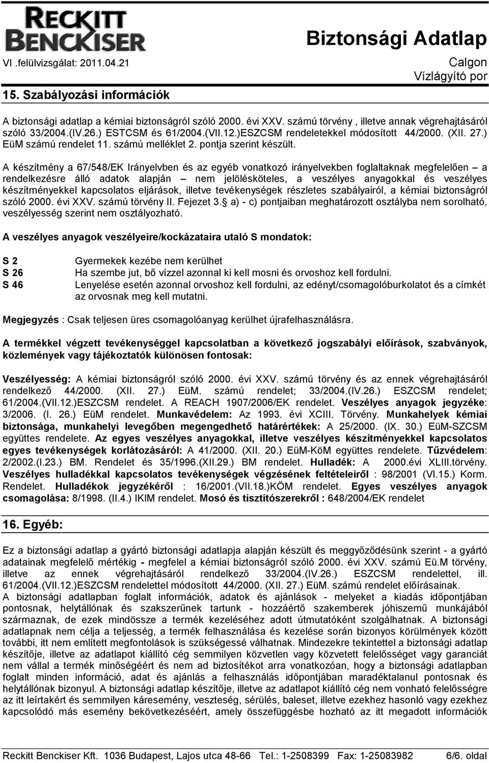 A készítmény a 67/548/EK Irányelvben és az egyéb vonatkozó irányelvekben foglaltaknak megfelelıen a rendelkezésre álló adatok alapján nem jelölésköteles, a veszélyes anyagokkal és veszélyes