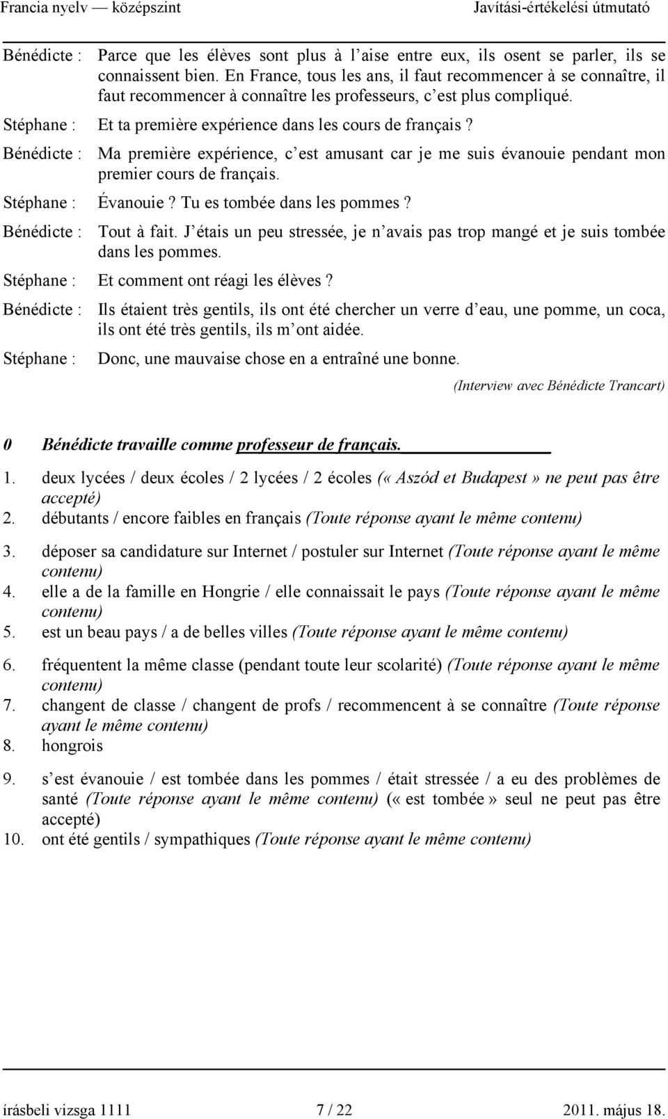 Bénédicte : Ma première expérience, c est amusant car je me suis évanouie pendant mon premier cours de français. Stéphane : Évanouie? Tu es tombée dans les pommes? Bénédicte : Tout à fait.