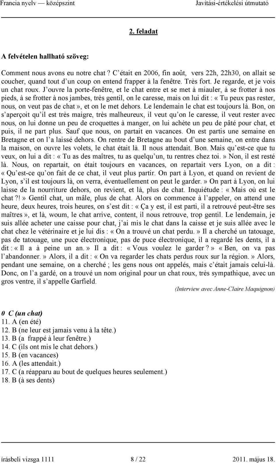 J ouvre la porte-fenêtre, et le chat entre et se met à miauler, à se frotter à nos pieds, à se frotter à nos jambes, très gentil, on le caresse, mais on lui dit : «Tu peux pas rester, nous, on veut