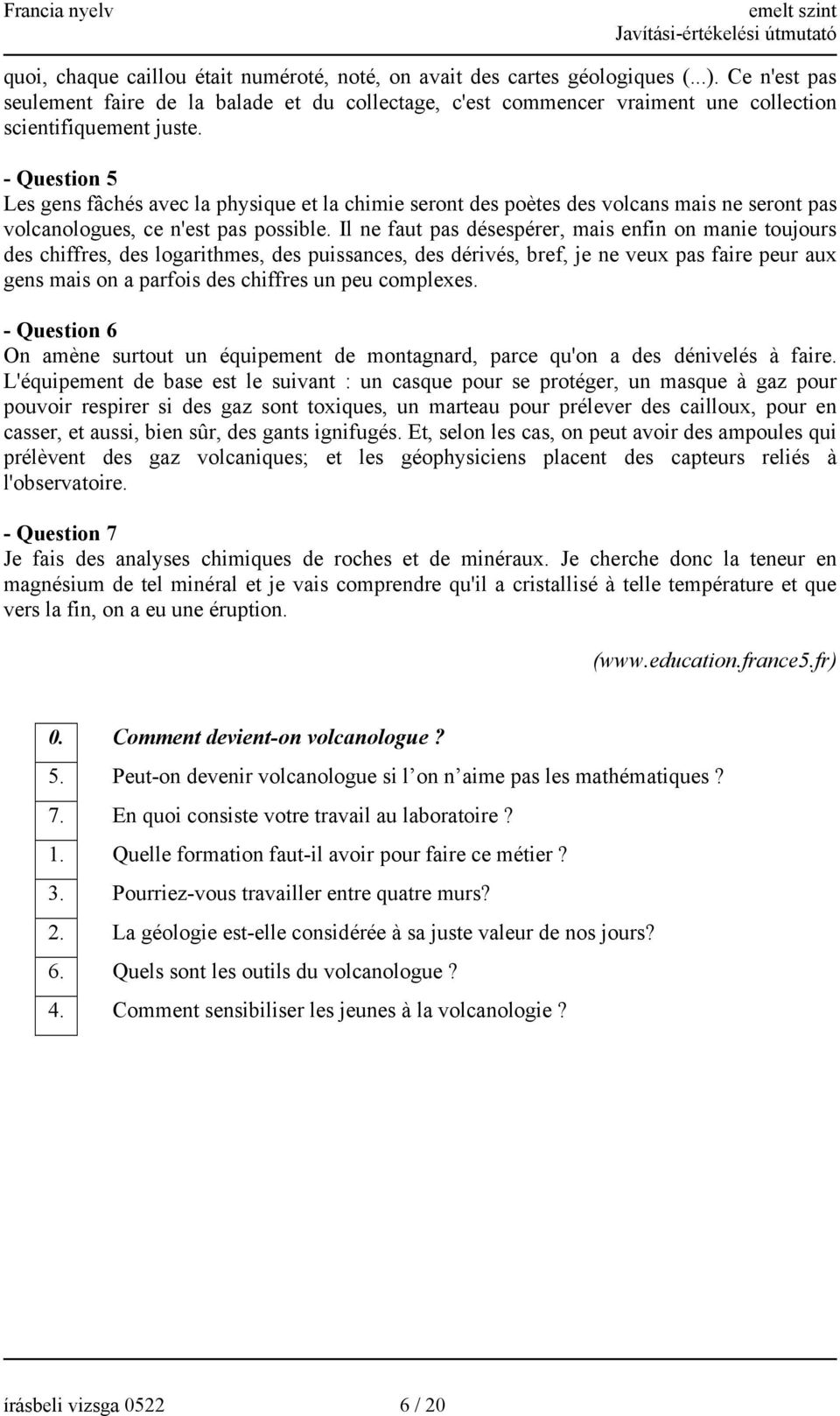 - Question 5 Les gens fâchés avec la physique et la chimie seront des poètes des volcans mais ne seront pas volcanologues, ce n'est pas possible.