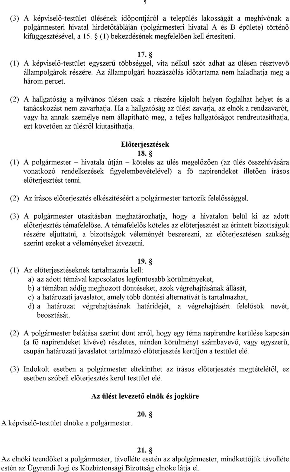 Az állampolgári hozzászólás időtartama nem haladhatja meg a három percet. (2) A hallgatóság a nyilvános ülésen csak a részére kijelölt helyen foglalhat helyet és a tanácskozást nem zavarhatja.