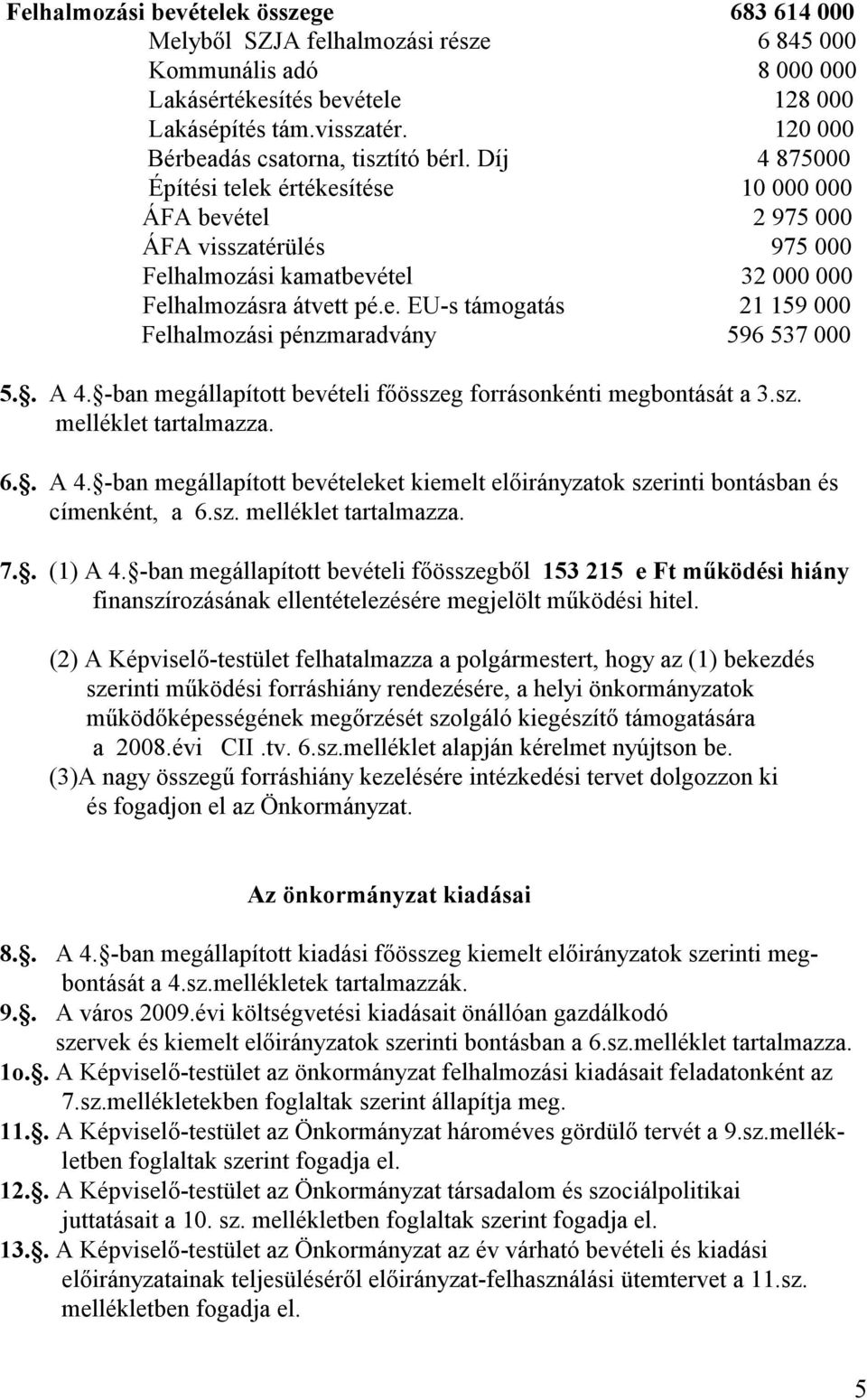 Díj 4 875000 Építési telek értékesítése 10 000 000 ÁFA bevétel 2 975 000 ÁFA visszatérülés 975 000 Felhalmozási kamatbevétel 32 000 000 Felhalmozásra átvett pé.e. EU-s támogatás 21 159 000 Felhalmozási pénzmaradvány 596 537 000 5.