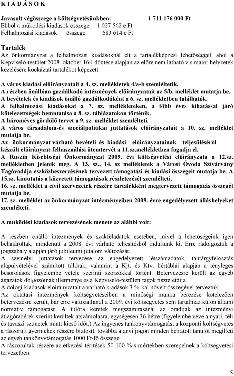 október 16-i döntése alapján az elıre nem látható vis maior helyzetek kezelésére kockázati tartalékot képezett. A város kiadási elıirányzatait a 4. sz. mellékletek 4/a-b szemléltetik.