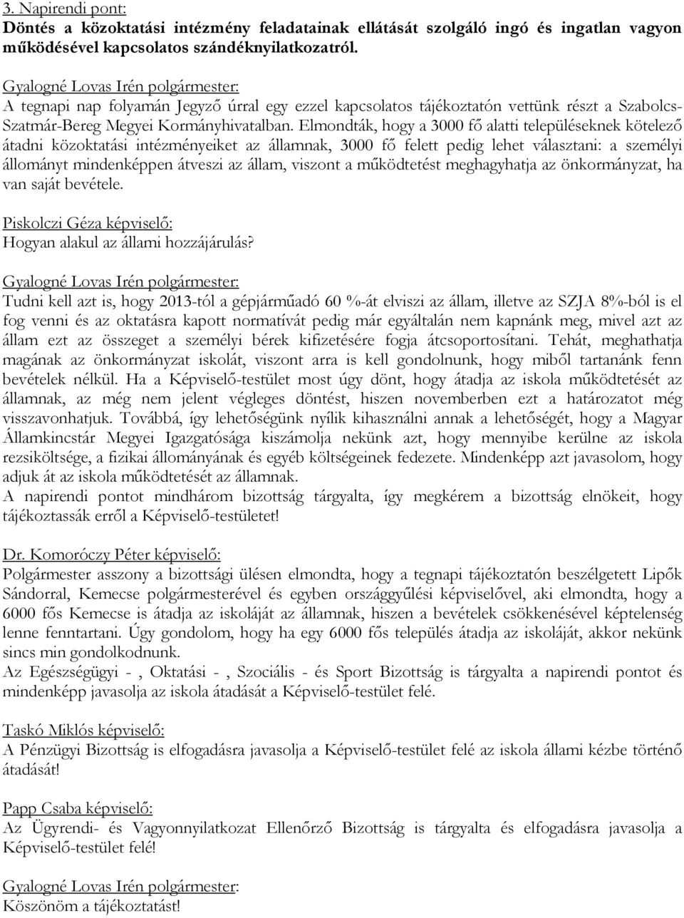 Elmondták, hogy a 3000 fő alatti településeknek kötelező átadni közoktatási intézményeiket az államnak, 3000 fő felett pedig lehet választani: a személyi állományt mindenképpen átveszi az állam,