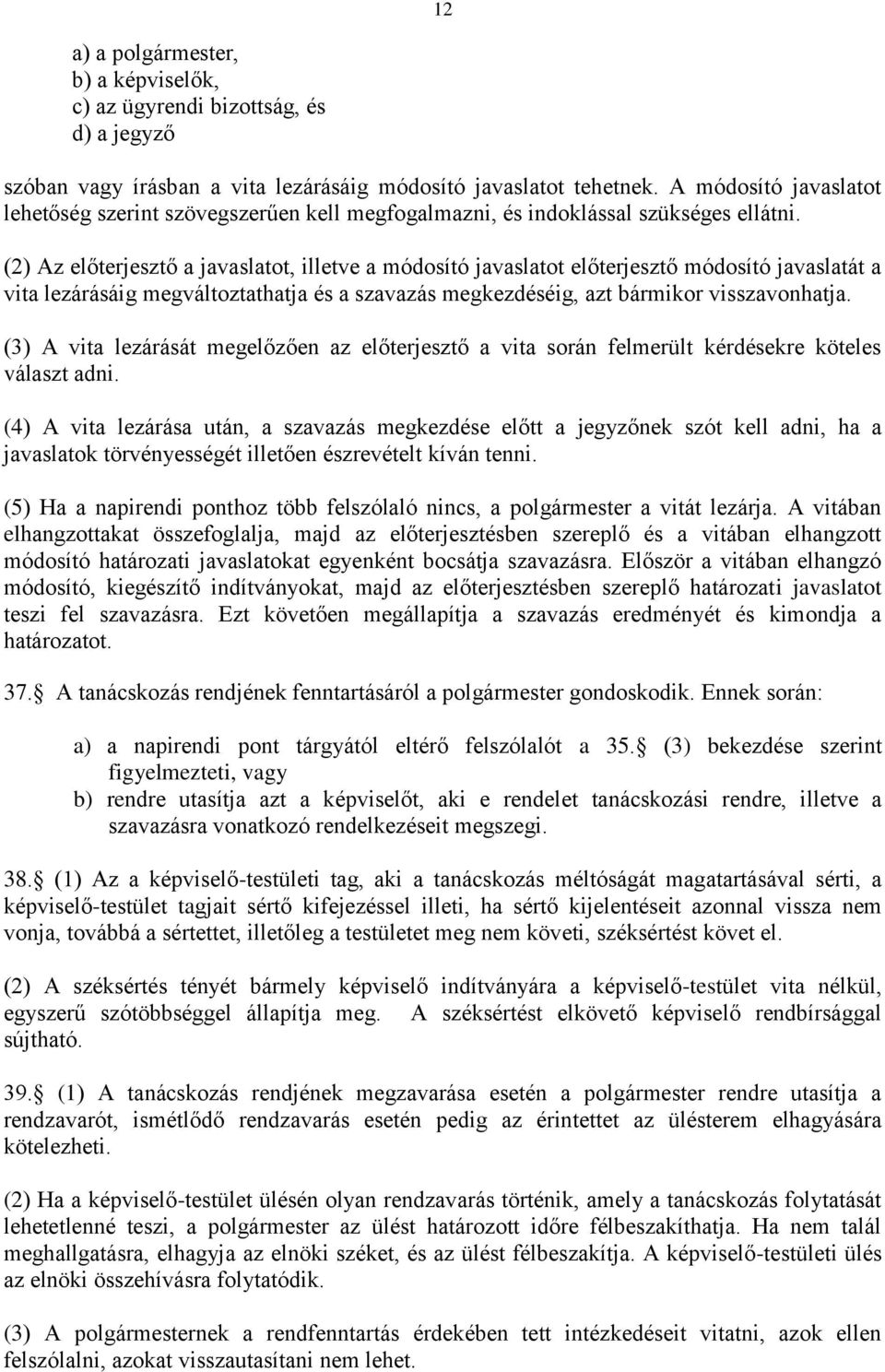 (2) Az előterjesztő a javaslatot, illetve a módosító javaslatot előterjesztő módosító javaslatát a vita lezárásáig megváltoztathatja és a szavazás megkezdéséig, azt bármikor visszavonhatja.