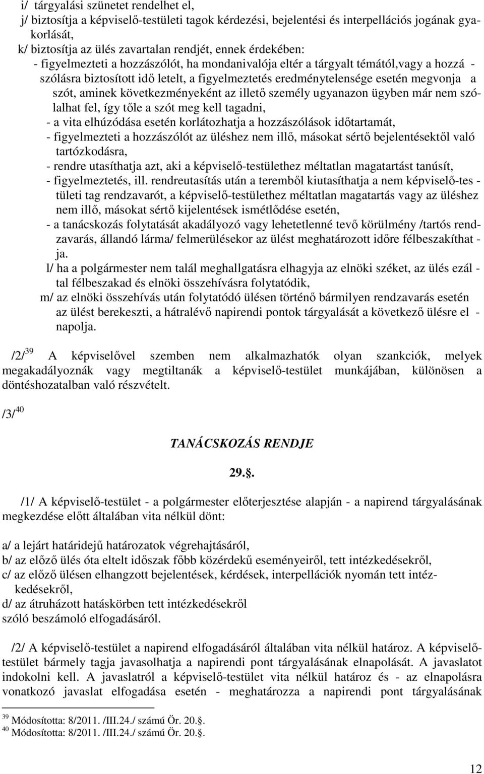 következményeként az illető személy ugyanazon ügyben már nem szólalhat fel, így tőle a szót meg kell tagadni, - a vita elhúzódása esetén korlátozhatja a hozzászólások időtartamát, - figyelmezteti a