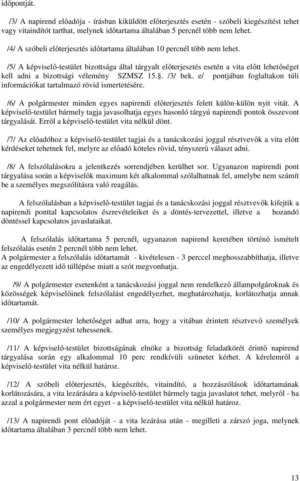 /5/ A képviselő-testület bizottsága által tárgyalt előterjesztés esetén a vita előtt lehetőséget kell adni a bizottsági vélemény SZMSZ 15.. /3/ bek.