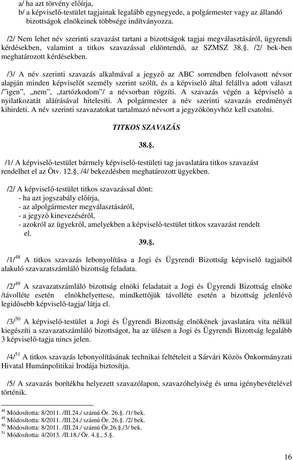 /3/ A név szerinti szavazás alkalmával a jegyző az ABC sorrendben felolvasott névsor alapján minden képviselőt személy szerint szólít, és a képviselő által felállva adott választ / igen, nem,