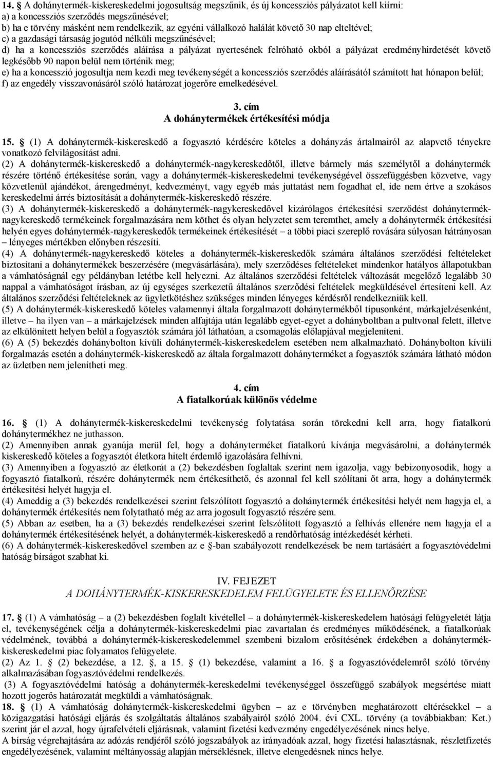 eredményhirdetését követő legkésőbb 90 napon belül nem történik meg; e) ha a koncesszió jogosultja nem kezdi meg tevékenységét a koncessziós szerződés aláírásától számított hat hónapon belül; f) az