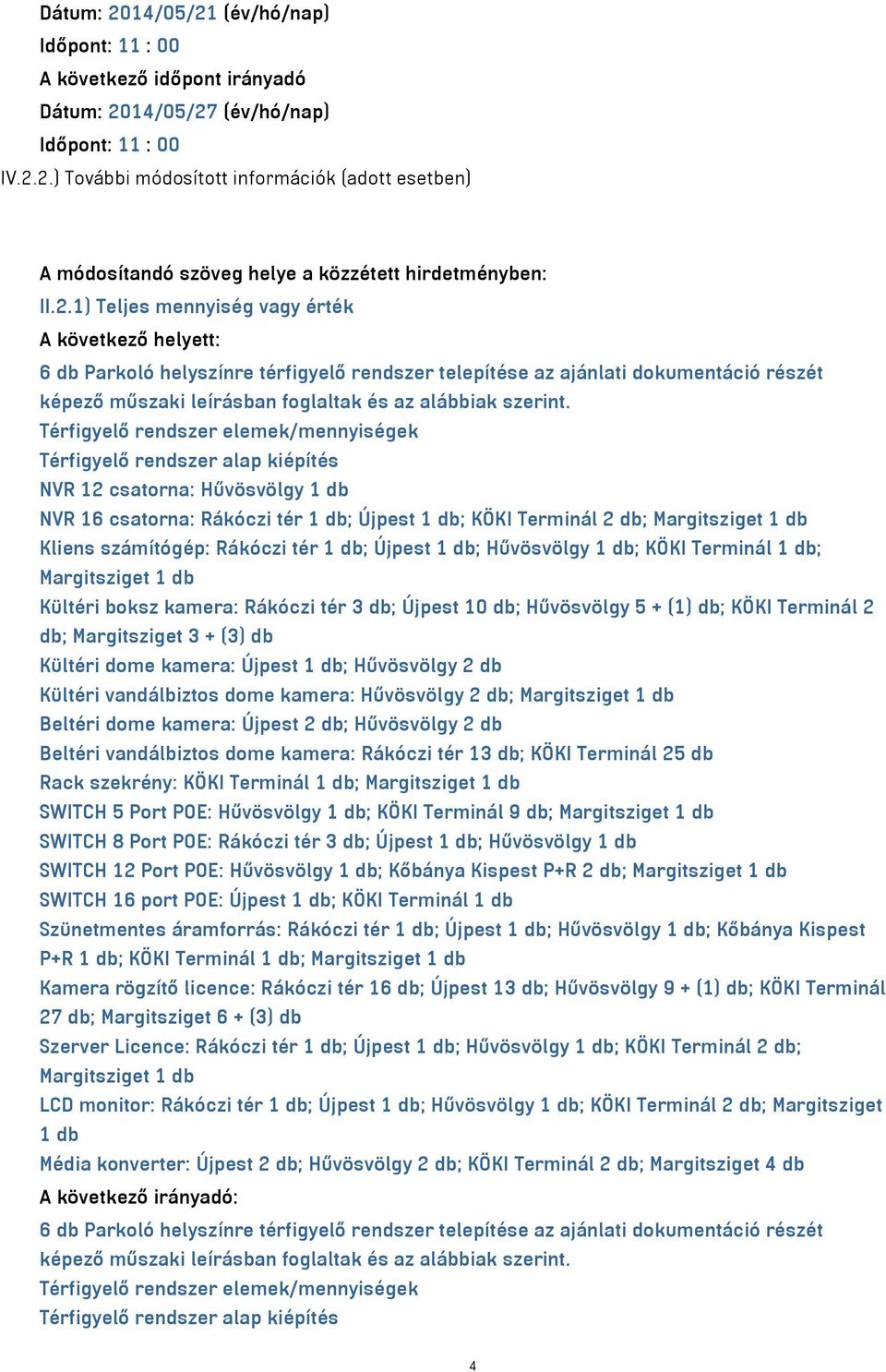 Rákóczi tér 1 db; Újpest 1 db; Hűvösvölgy 1 db; KÖKI Terminál 1 db; Kültéri boksz kamera: Rákóczi tér 3 db; Újpest 10 db; Hűvösvölgy 5 + (1) db; KÖKI Terminál 2 db; Margitsziget 3 + (3) db Kültéri