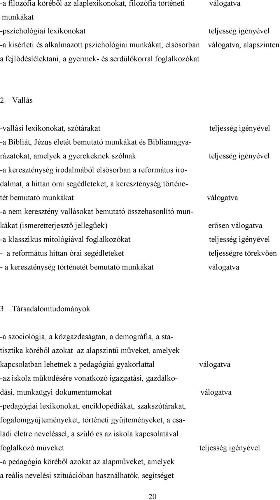 Vallás -vallási lexikonokat, szótárakat teljesség igényével -a Bibliát, Jézus életét bemutató munkákat és Bibliamagyarázatokat, amelyek a gyerekeknek szólnak teljesség igényével -a kereszténység