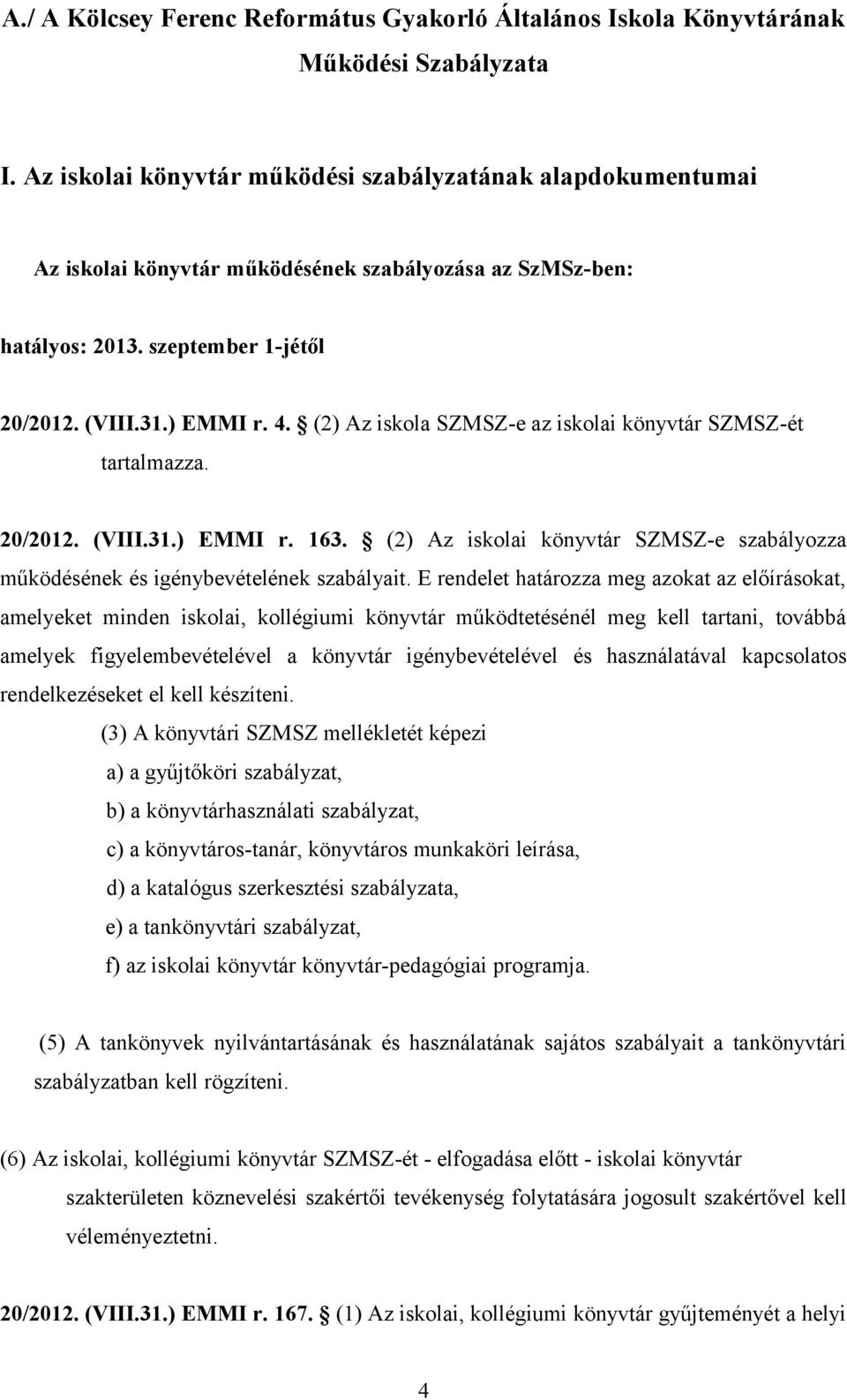 (2) Az iskola SZMSZ-e az iskolai könyvtár SZMSZ-ét tartalmazza. 20/2012. (VIII.31.) EMMI r. 163. (2) Az iskolai könyvtár SZMSZ-e szabályozza működésének és igénybevételének szabályait.