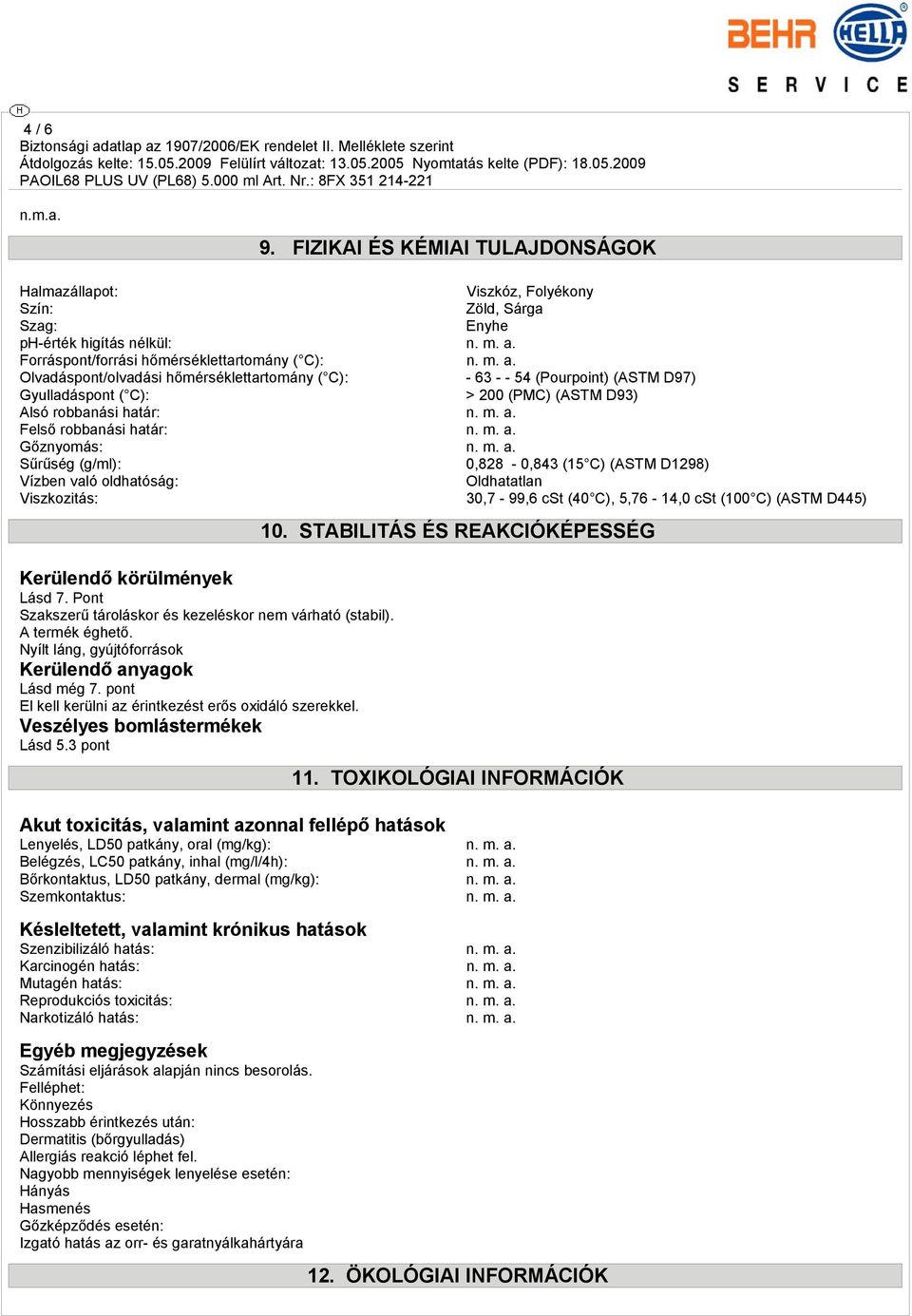 Olvadáspont/olvadási hőmérséklettartomány ( C): - 63 - - 54 (Pourpoint) (ASTM D97) Gyulladáspont ( C): > 200 (PMC) (ASTM D93) Alsó robbanási határ: n. m. a. Felső robbanási határ: n. m. a. Gőznyomás: n.