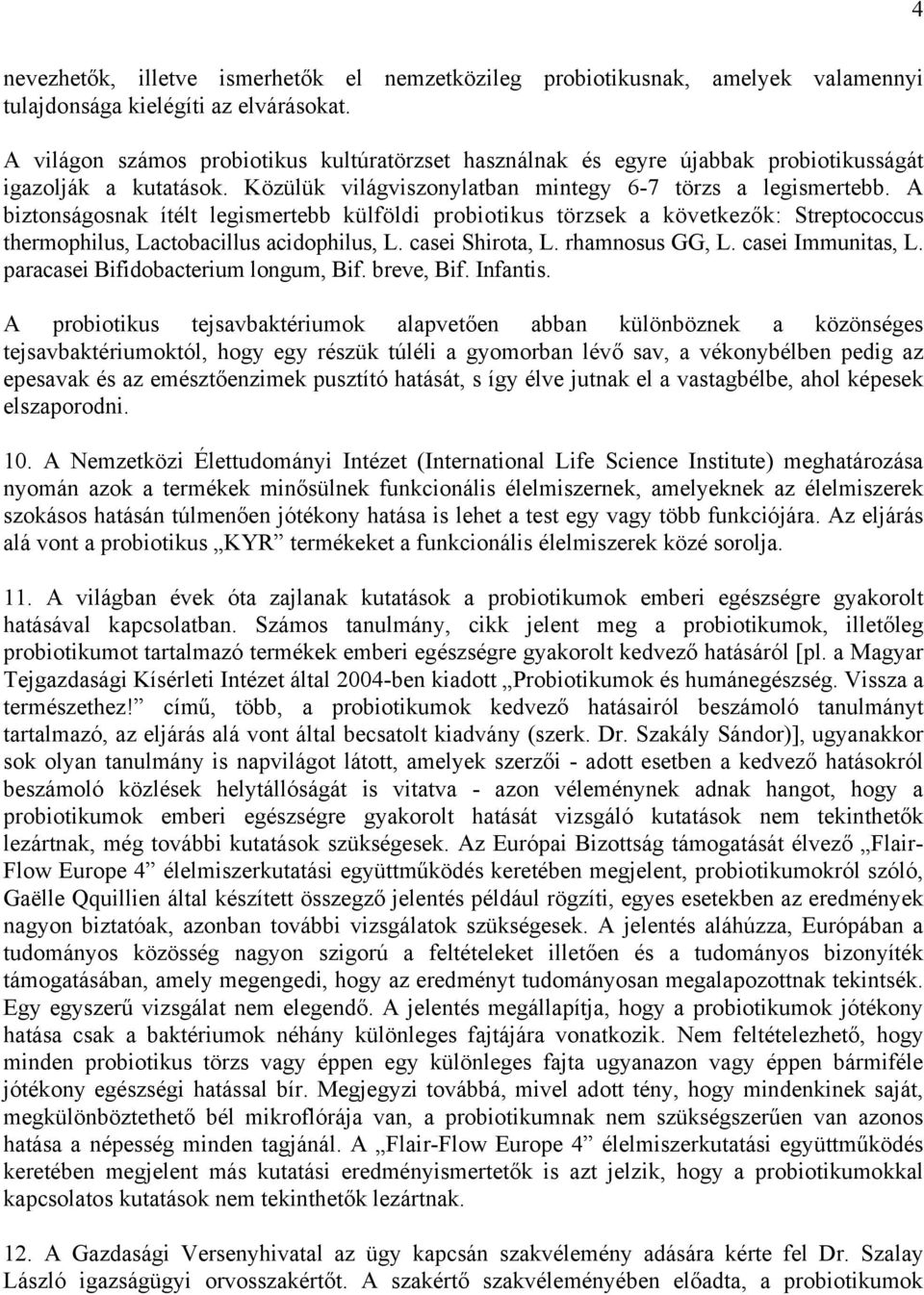 A biztonságosnak ítélt legismertebb külföldi probiotikus törzsek a következők: Streptococcus thermophilus, Lactobacillus acidophilus, L. casei Shirota, L. rhamnosus GG, L. casei Immunitas, L.