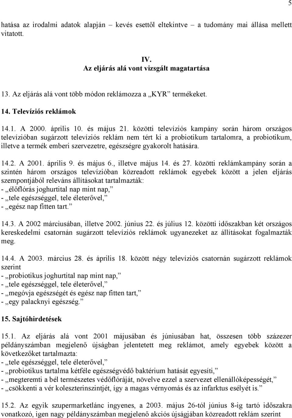 közötti televíziós kampány során három országos televízióban sugárzott televíziós reklám nem tért ki a probiotikum tartalomra, a probiotikum, illetve a termék emberi szervezetre, egészségre gyakorolt