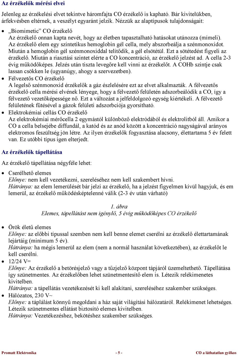 Az érzékelı elem egy szintetikus hemoglobin gél cella, mely abszorbeálja a szénmonoxidot. Miután a hemoglobin gél szénmonoxiddal telítıdik, a gél elsötétül. Ezt a sötétedést figyeli az érzékelı.