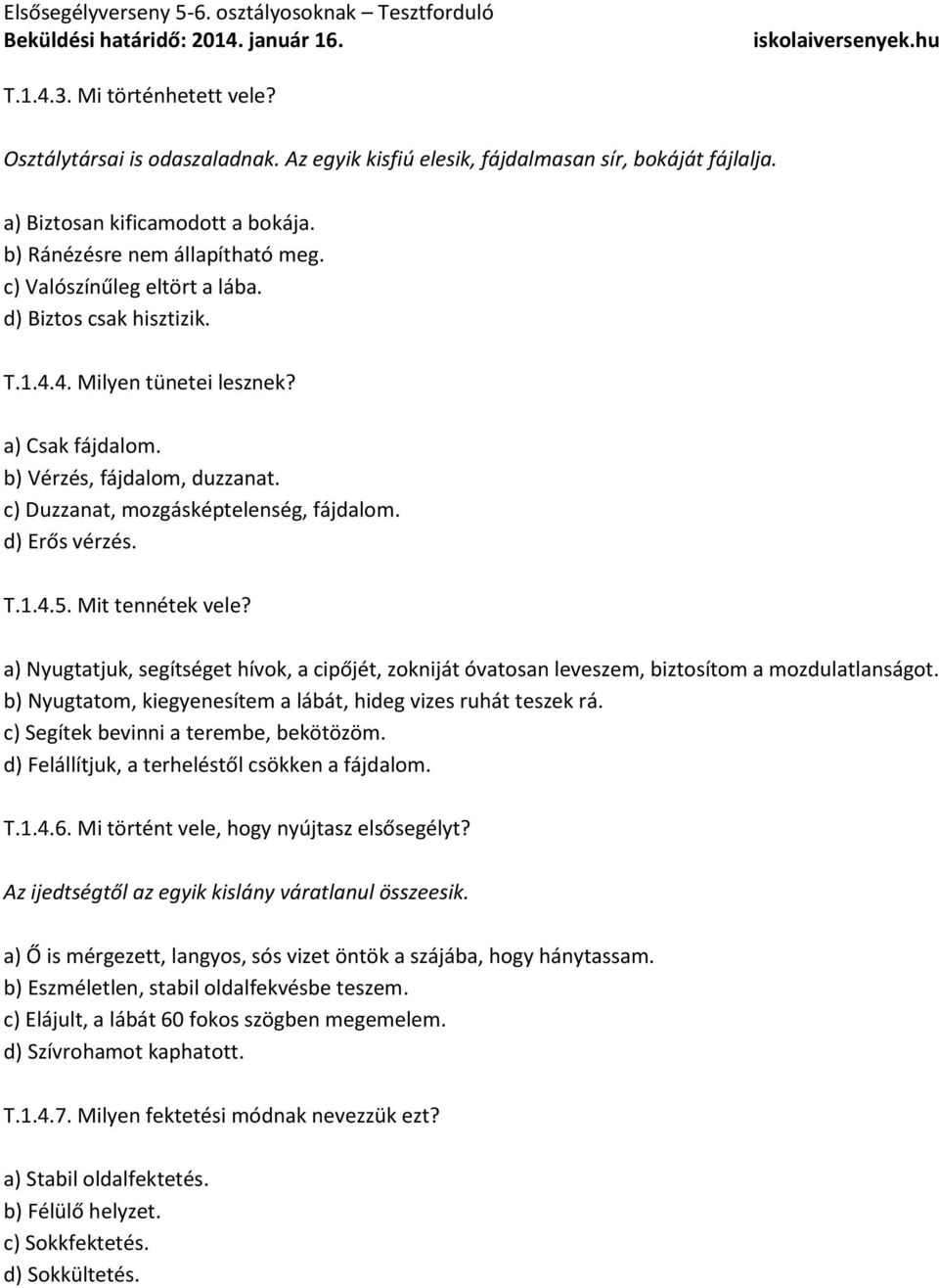 Mit tennétek vele? a) Nyugtatjuk, segítséget hívok, a cipőjét, zokniját óvatosan leveszem, biztosítom a mozdulatlanságot. b) Nyugtatom, kiegyenesítem a lábát, hideg vizes ruhát teszek rá.