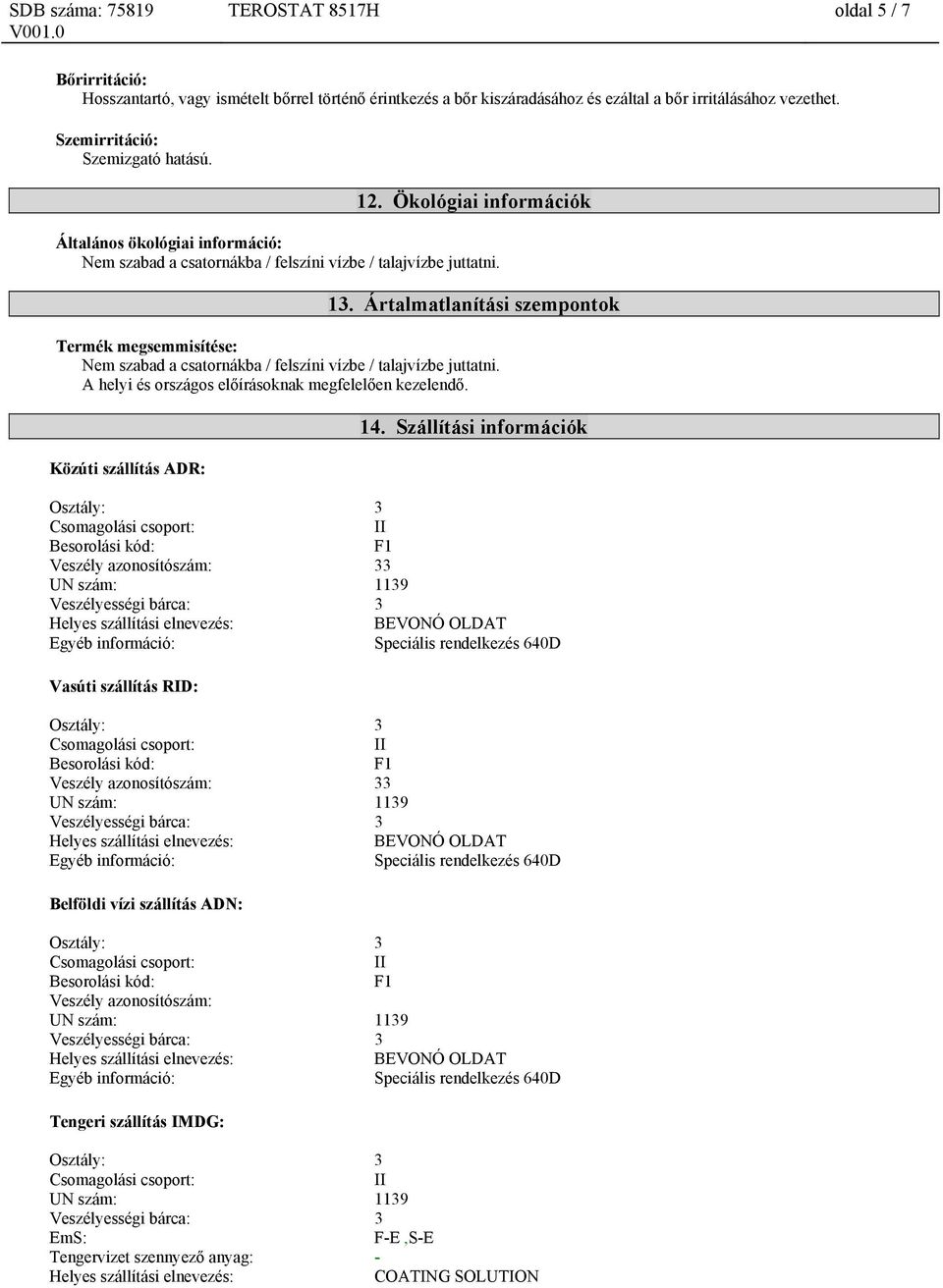 Ártalmatlanítási szempontok Termék megsemmisítése: Nem szabad a csatornákba / felszíni vízbe / talajvízbe juttatni. A helyi és országos előírásoknak megfelelően kezelendő. Közúti szállítás ADR: 14.