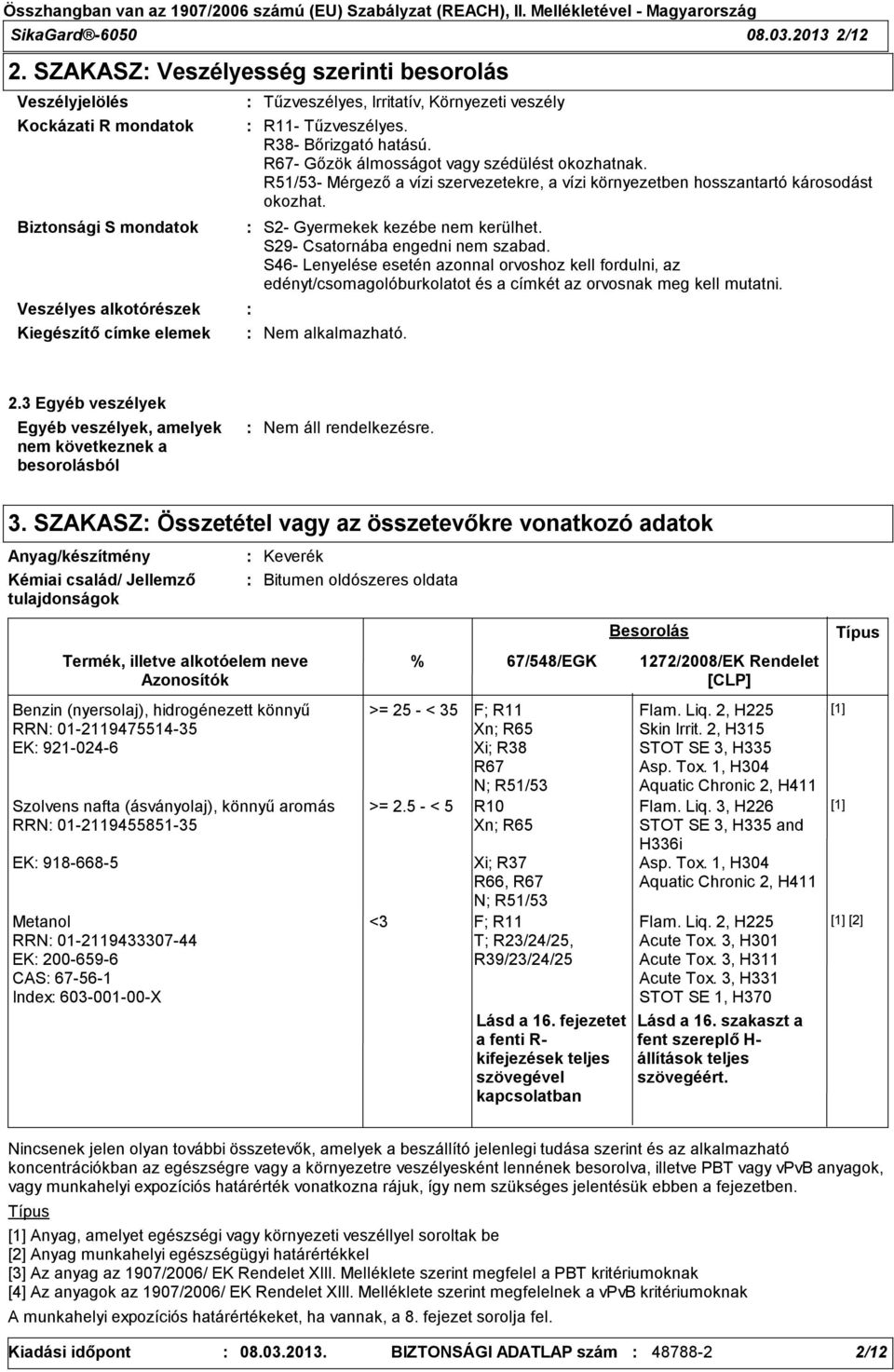 Tűzveszélyes. R38- Bőrizgató hatású. R67- Gőzök álmosságot vagy szédülést okozhatnak. R51/53- Mérgező a vízi szervezetekre, a vízi környezetben hosszantartó károsodást okozhat.