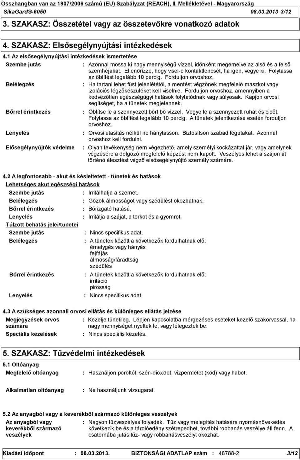 felső szemhéjakat. Ellenőrizze, hogy visel-e kontaktlencsét, ha igen, vegye ki. Folytassa az öblítést legalább 10 percig. Forduljon orvoshoz.