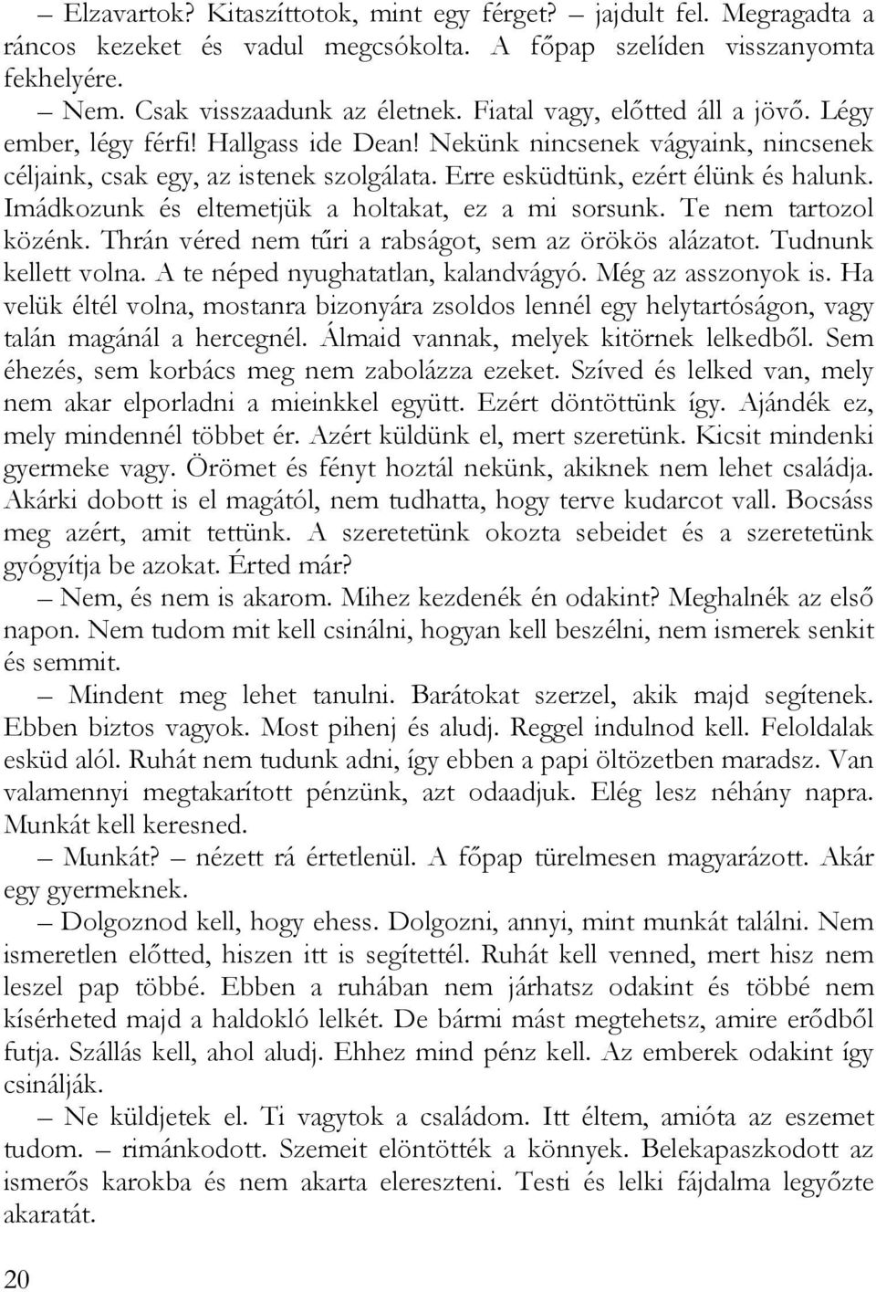 Imádkozunk és eltemetjük a holtakat, ez a mi sorsunk. Te nem tartozol közénk. Thrán véred nem tűri a rabságot, sem az örökös alázatot. Tudnunk kellett volna. A te néped nyughatatlan, kalandvágyó.