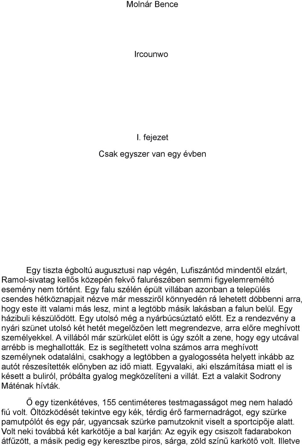 Egy falu szélén épült villában azonban a település csendes hétköznapjait nézve már messziről könnyedén rá lehetett döbbenni arra, hogy este itt valami más lesz, mint a legtöbb másik lakásban a falun