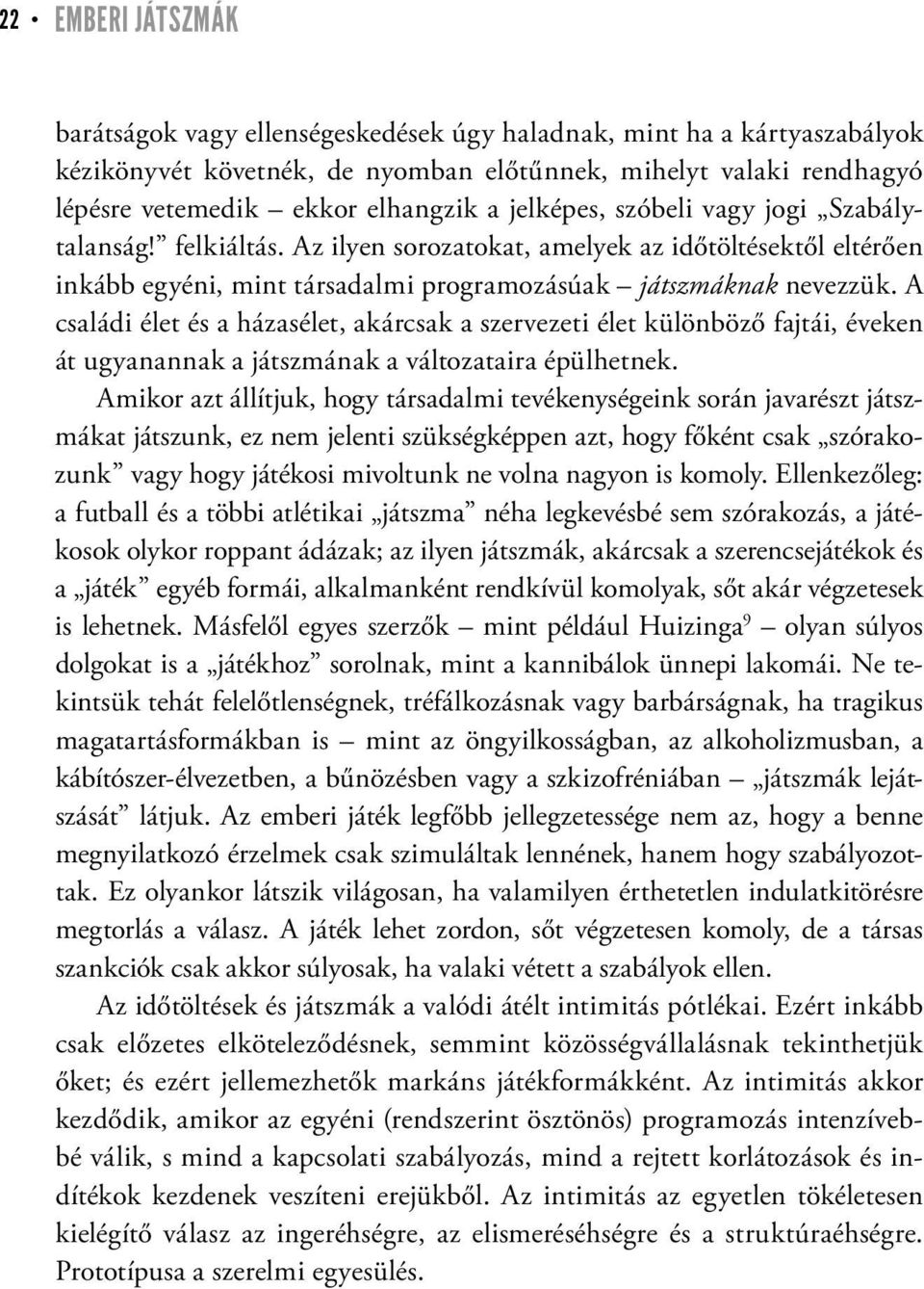 A családi élet és a házasélet, akárcsak a szervezeti élet különböző fajtái, éveken át ugyanannak a játszmának a változataira épülhetnek.