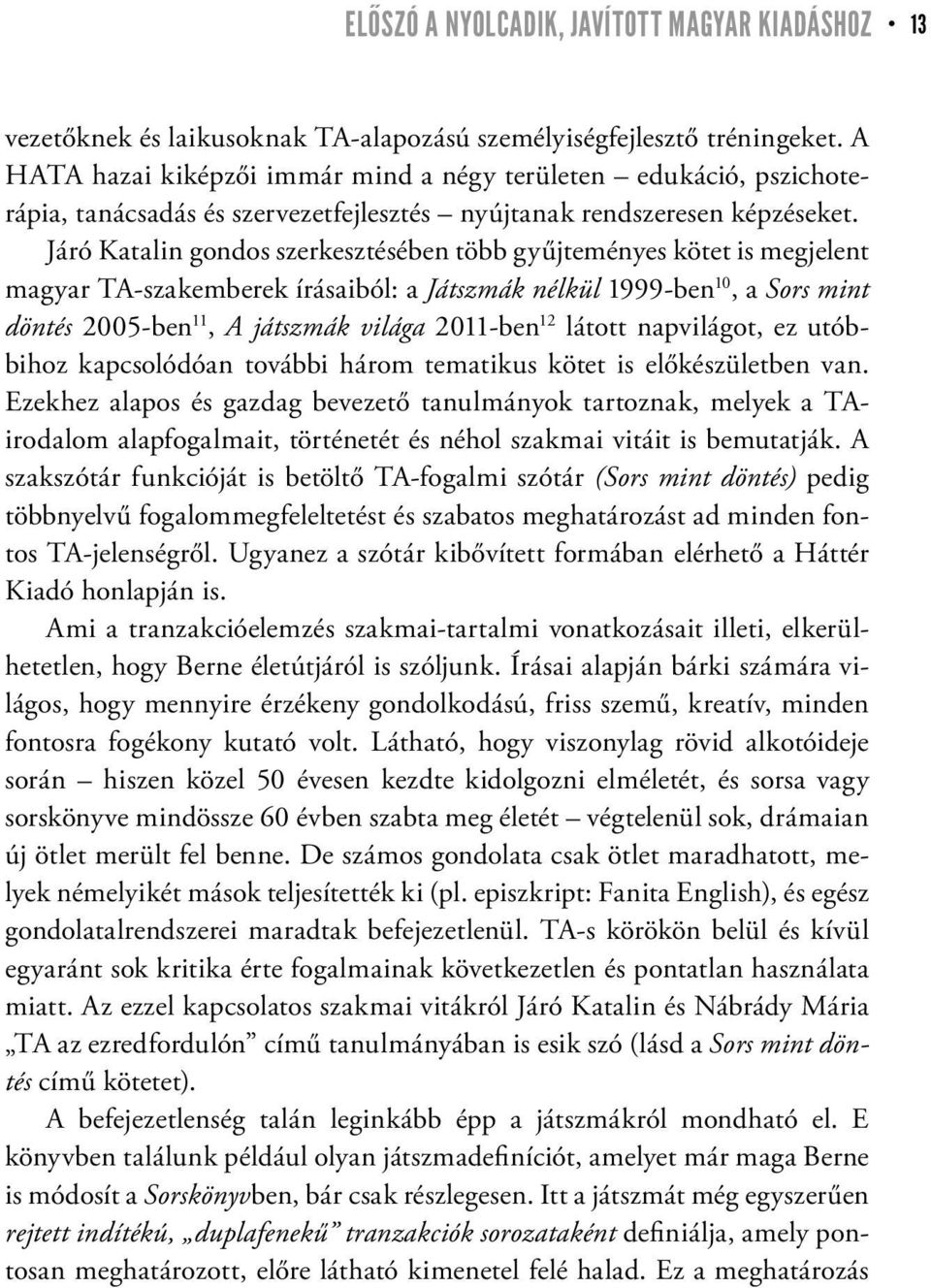 Járó Katalin gondos szerkesztésében több gyűjteményes kötet is megjelent magyar TA-szakemberek írásaiból: a Játszmák nélkül 1999-ben 10, a Sors mint döntés 2005-ben 11, A játszmák világa 2011-ben 12