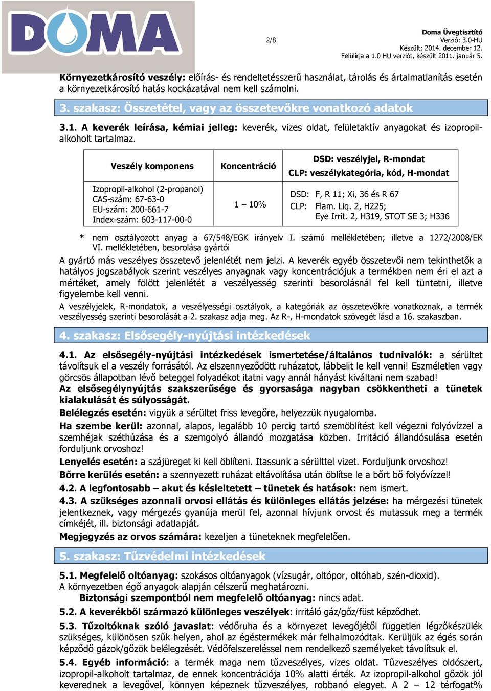 Veszély komponens Izopropil-alkohol (2-propanol) CAS-szám: 67-63-0 EU-szám: 200-661-7 Index-szám: 603-117-00-0 Koncentráció 1 10% DSD: veszélyjel, R-mondat CLP: veszélykategória, kód, H-mondat DSD: