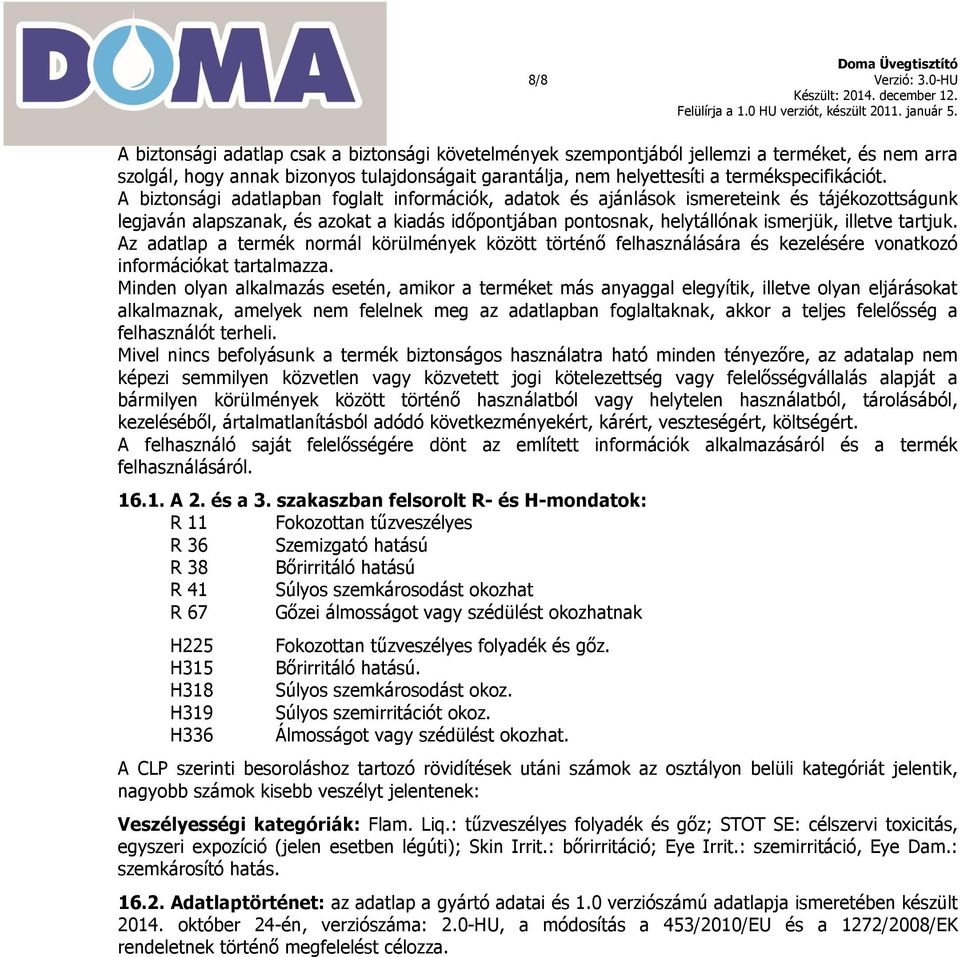 A biztonsági adatlapban foglalt információk, adatok és ajánlások ismereteink és tájékozottságunk legjaván alapszanak, és azokat a kiadás időpontjában pontosnak, helytállónak ismerjük, illetve tartjuk.