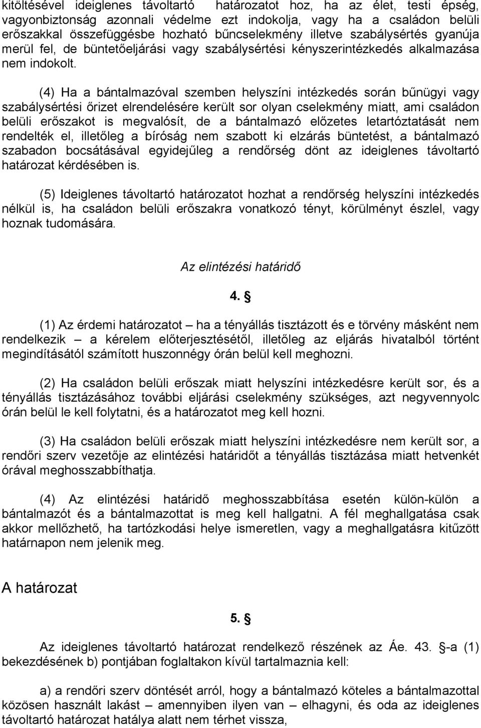 (4) Ha a bántalmazóval szemben helyszíni intézkedés során bűnügyi vagy szabálysértési őrizet elrendelésére került sor olyan cselekmény miatt, ami családon belüli erőszakot is megvalósít, de a