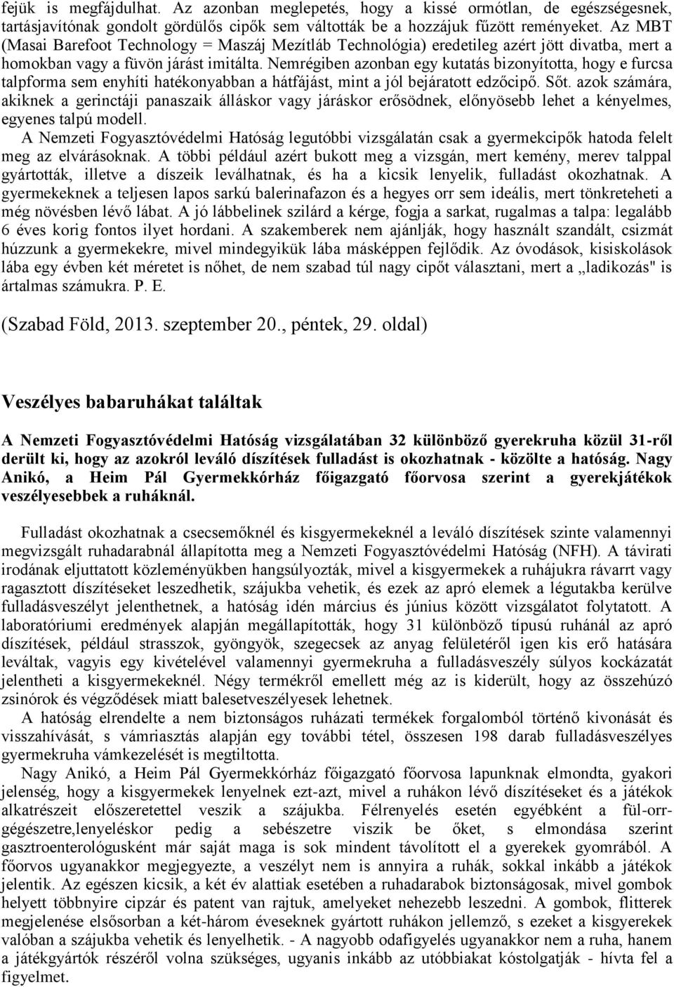 Nemrégiben azonban egy kutatás bizonyította, hogy e furcsa talpforma sem enyhíti hatékonyabban a hátfájást, mint a jól bejáratott edzőcipő. Sőt.