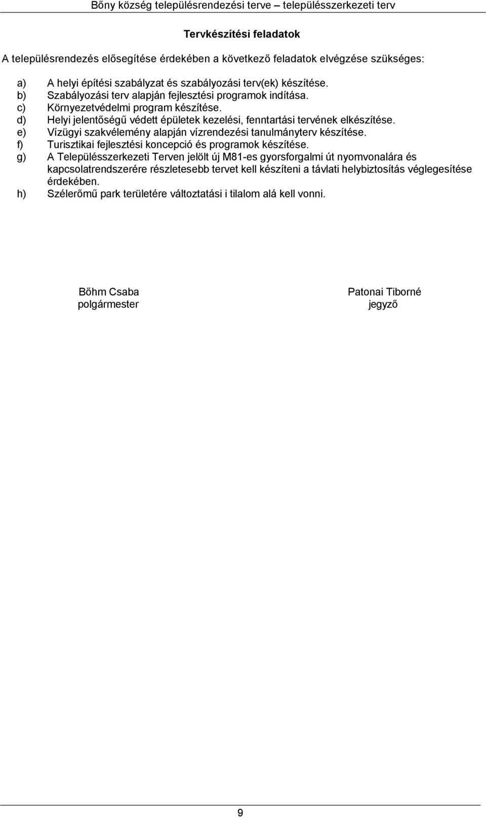 e) Vízügyi szakvélemény alapján vízrendezési tanulmányterv készítése. f) Turisztikai fejlesztési koncepció és programok készítése.