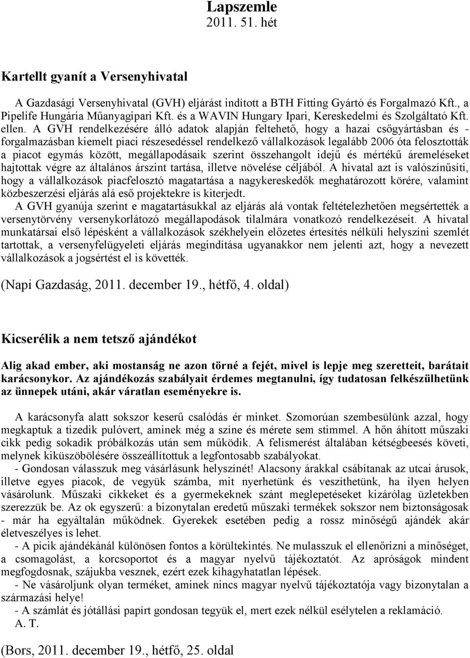 A GVH rendelkezésére álló adatok alapján feltehető, hogy a hazai csőgyártásban és - forgalmazásban kiemelt piaci részesedéssel rendelkező vállalkozások legalább 2006 óta felosztották a piacot egymás