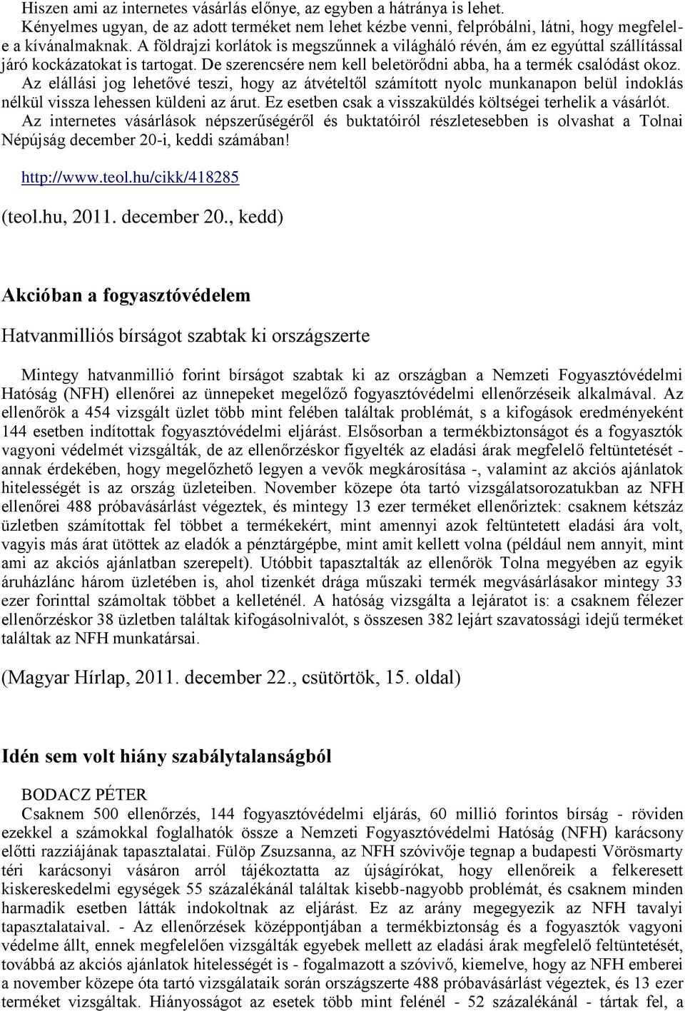 Az elállási jog lehetővé teszi, hogy az átvételtől számított nyolc munkanapon belül indoklás nélkül vissza lehessen küldeni az árut. Ez esetben csak a visszaküldés költségei terhelik a vásárlót.