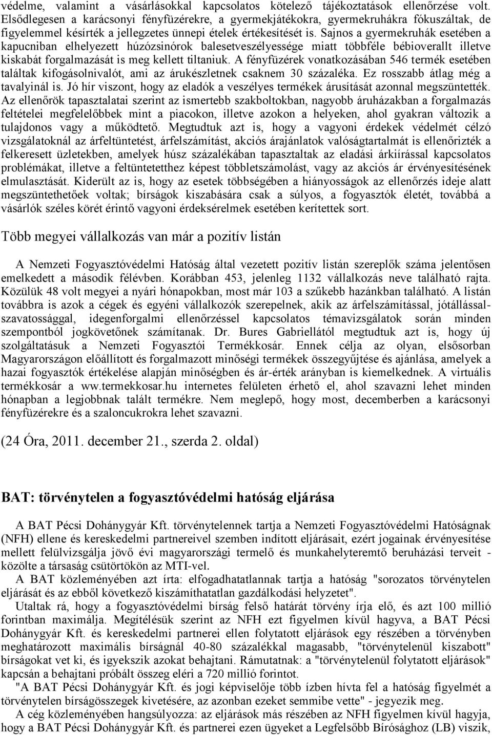 Sajnos a gyermekruhák esetében a kapucniban elhelyezett húzózsinórok balesetveszélyessége miatt többféle bébioverallt illetve kiskabát forgalmazását is meg kellett tiltaniuk.