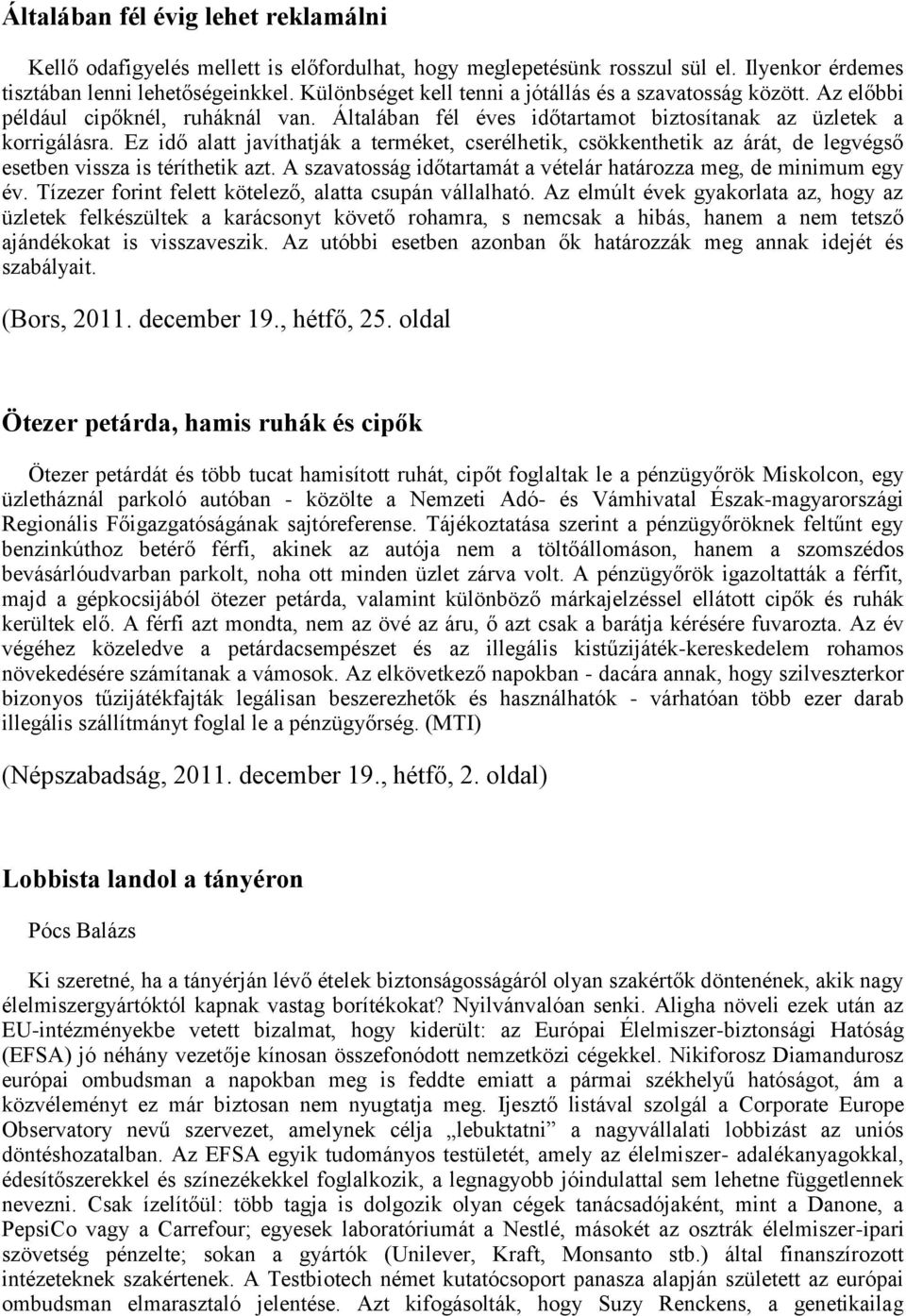 Ez idő alatt javíthatják a terméket, cserélhetik, csökkenthetik az árát, de legvégső esetben vissza is téríthetik azt. A szavatosság időtartamát a vételár határozza meg, de minimum egy év.