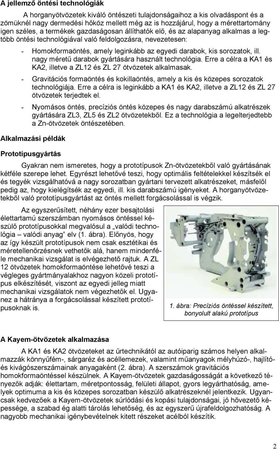 sorozatok, ill. nagy méretű darabok gyártására használt technológia. Erre a célra a KA1 és KA2, illetve a ZL12 és ZL 27 ötvözetek alkalmasak.