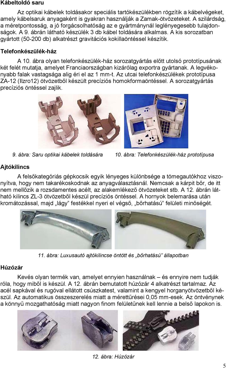 A kis sorozatban gyártott (50-200 db) alkatrészt gravitációs kokillaöntéssel készítik. Telefonkészülék-ház A 10.