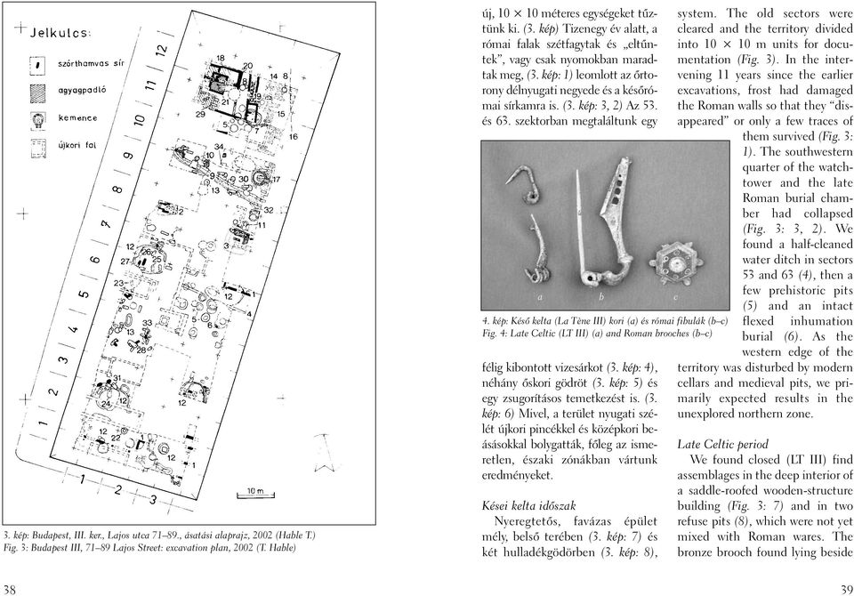 és 63. szektorban megtaláltunk egy a b c 4. kép: Késõ kelta (La Tène III) kori (a) és római fibulák (b c) Fig. 4: Late Celtic (LT III) (a) and Roman brooches (b c) félig kibontott vizesárkot (3.