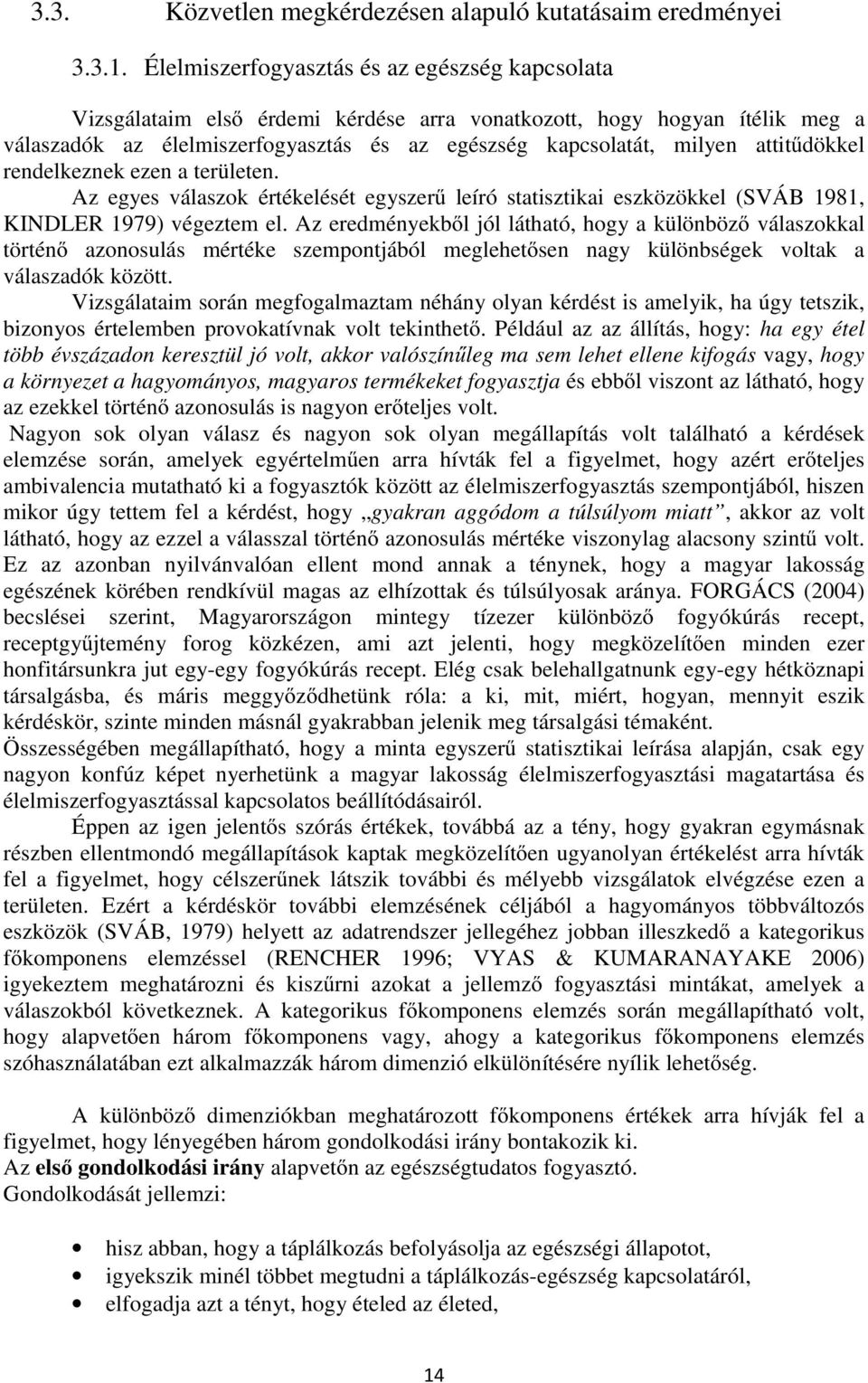 attitűdökkel rendelkeznek ezen a területen. Az egyes válaszok értékelését egyszerű leíró statisztikai eszközökkel (SVÁB 1981, KINDLER 1979) végeztem el.