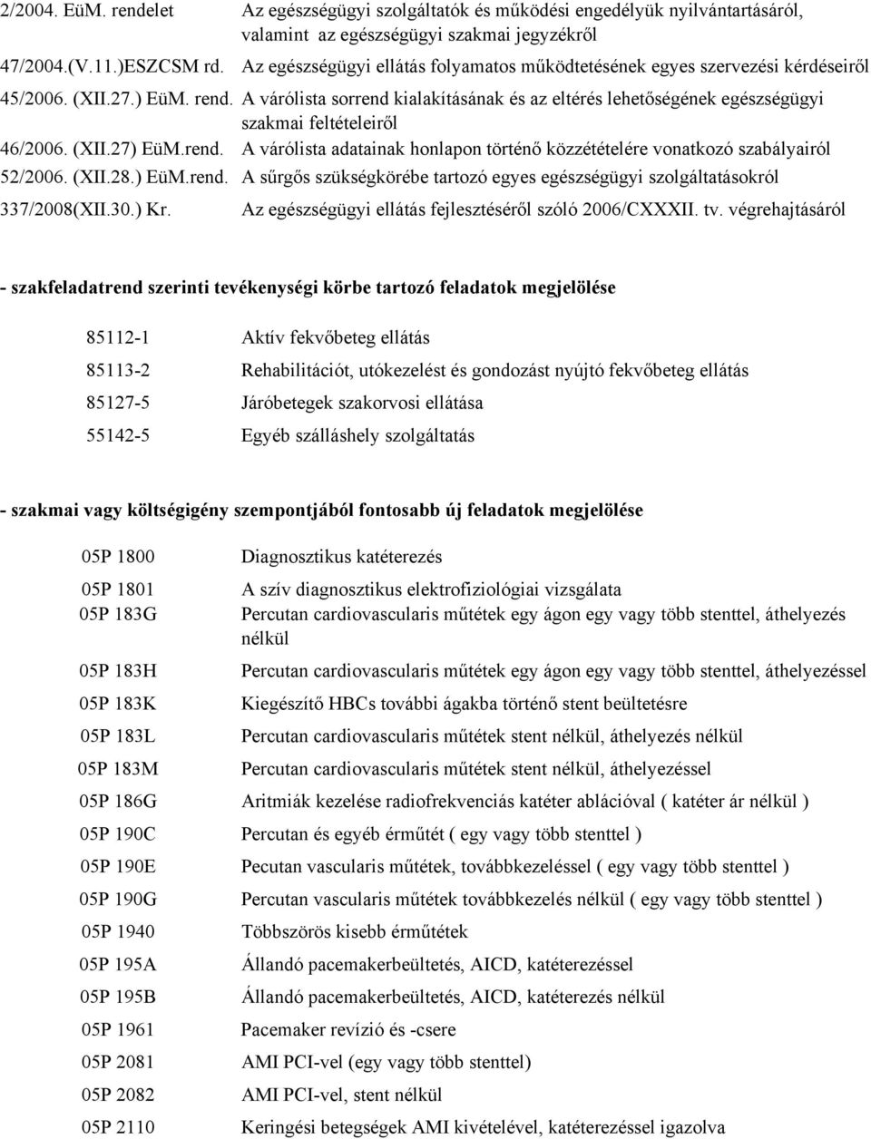 A várólista sorrend kialakításának és az eltérés lehetőségének egészségügyi szakmai feltételeiről 46/2006. (XII.27) EüM.rend. A várólista adatainak honlapon történő közzétételére vonatkozó szabályairól 52/2006.